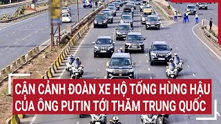 Cận cảnh đoàn xe hộ tống hùng hậu của của ông Putin tới thăm Trung Quốc