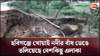 হবিগঞ্জে খোয়াই নদীর বাঁধ ভেঙে তলিয়েছে বেশকিছু এলাকা | Channel 24