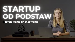 Startup od podstaw. Pozyskiwanie finansowania