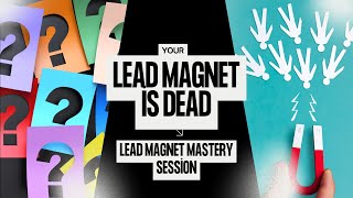 Lead Magnet Mastery - Is your Lead Magnet DEAD?