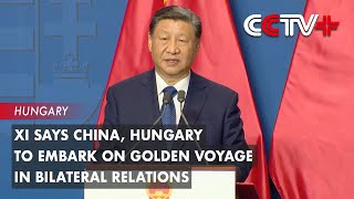 Xi Says China, Hungary to Embark on Golden Voyage in Bilateral Relations