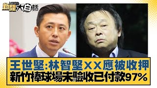 王世堅：林智堅XX應被收押 新竹棒球場未驗收已付款97% 新聞大白話 @tvbstalk 20230109