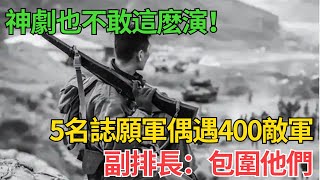 神劇也不敢這麽演！5名誌願軍戰士偶遇400敵軍，副排長：包圍他們#近代史 #歷史 #歷史人物#臺灣#奇聞#战争 #歷史解讀