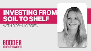 Investing From Soil to Shelf featuring Robyn O’Brien | Gooder