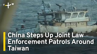 China Steps Up Joint Law Enforcement Patrols Around Taiwan  | TaiwanPlus News