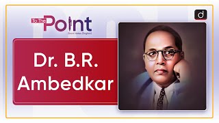 Dr. B.R. Ambedkar: - To The Point | Drishti IAS English