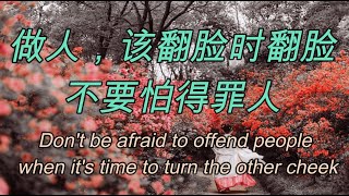 做人，该翻脸时就翻脸，不要怕得罪人Don't be afraid to offend people when it's time to turn the other cheek