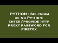 PYTHON : Selenium using Python: enter/provide http proxy password for firefox