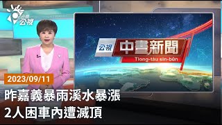 20230911 公視中晝新聞 完整版｜昨嘉義暴雨溪水暴漲 2人困車內遭滅頂