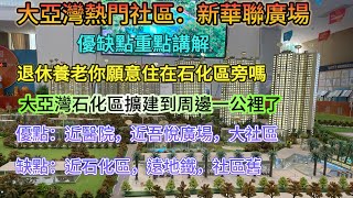 大亞灣熱門社區：新華聯廣場▏退休養老你願意住在石化區旁嗎▏大亞灣石化區擴建的事情中介有同你講嗎▏社區係大，醫院係近，商業也方便▏如果係你會揀嗎#大亞灣樓盤 #臨深樓盤 #大亞灣