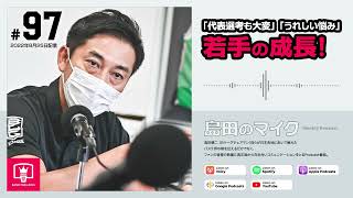 #97 若手成長に期待感「代表選考も大変、うれしい悩みでは」｜島田のマイク