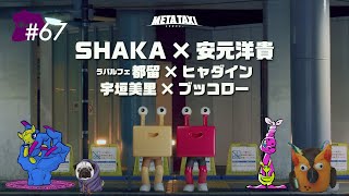 #67 | SHAKA × 安元洋貴、ラパルフェ都留 × ヒャダイン、宇垣美里 × ブッコロー / META TAXI