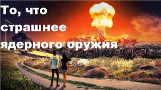 То, что страшнее ядерного оружия