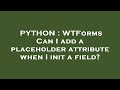 PYTHON : WTForms Can I add a placeholder attribute when I init a field?