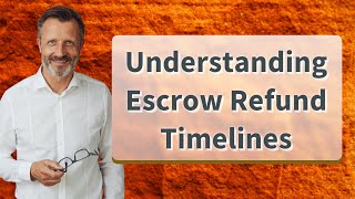 Understanding Escrow Refund Timelines
