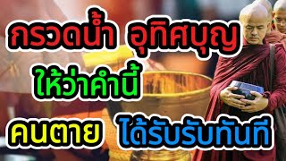 กรวดน้ำ อุทิศบุญ ถวายสังฆทาน ให้ว่าแบบนี้ คนตายเขาจะได้รับทันที