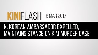 KiniFlash - Mar 6: N. Korean ambassador expelled, maintains stance on Kim murder case