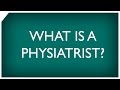 What is a Physiatrist?