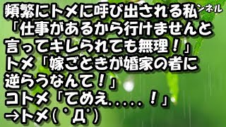 スカッとする話　頻繁にトメに呼び出される私「仕事があるから行けませんと言ってキレられても無理！」トメ「嫁ごときが婚家の者に逆らうなんて！」コトメ「てめえ     ！」→トメ　 ﾟДﾟ 【スカッと】