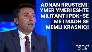 Adnan Rrustemi: Ymer Ymeri eshte militant i PDK-se me i madh se Memli Krasniqi