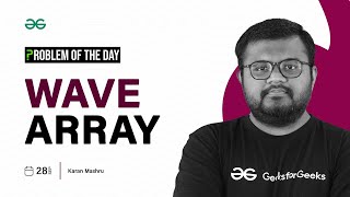 GFG POTD: 28/09/2023 | Wave Array | Problem of the Day GeeksforGeeks