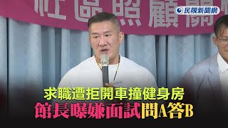 快新聞／求職遭拒開車撞健身房　館長曝嫌面試問A答B：司法別再恐龍了－民視新聞