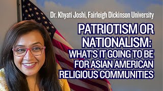 Patriotism or Nationalism: What’s It Going to Be for As Am Religious Communities | Khyati Joshi