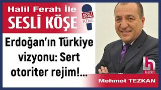 Mehmet Tezkan: 'Erdoğan’ın Türkiye vizyonu: Sert otoriter...' 25/02/25 Halil Ferah ile Sesli Köşe