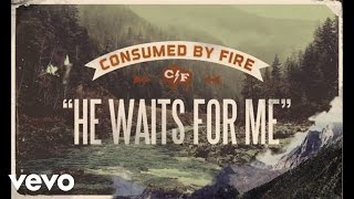 Consumed By Fire - He Waits For Me (Lyric Video)