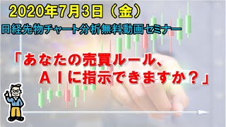 【あなたの売買ルール、ＡＩに指示できますか？】2020年7月3日（金）　日経先物チャート分析無料動画セミナー