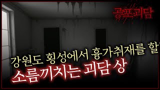 강원도 횡성에서 흉가취재를 할떄 소름끼치는 괴담 상