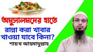 অমুসলিমদের হাতে রান্না করা খাবার খাওয়া যাবে কিনা? শাইখ আহমাদুল্লাহ