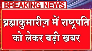 राष्ट्रपति को लेकर ब्रह्माकुमारीज़ के मुख्यालय से बड़ी ख़बर | Brahmakumaris News | Breaking News