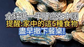 全球近一半肝癌在中國，提醒：家中的這5種食物，盡早撤下餐桌!