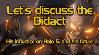 Let's discuss the Didact - His influence on Halo 5, and his future