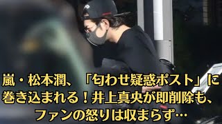 嵐・松本潤、「匂わせ疑惑ポスト」に巻き込まれる！井上真央が即削除も、ファンの怒りは収まらず…