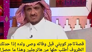 تاجر كويتي قبل وفاته وصى ولده إذا حدتك الظروف أطلب حلها من هالرجلين وهذا ما حصل!عبدالله المخيلد