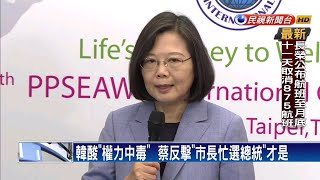 蔡總統回擊 韓市長忙選總統才是「權力中毒症」－民視新聞