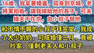 16歲，我拿著婚書，孤身到京城，老將軍拍板，讓我嫁給他的長子，可未婚夫不在京，由小叔子替他，和不情不願的小叔子拜完堂，我成了大少奶奶，可成婚僅三月，竟被抄家，僅剩老夫人和小叔子