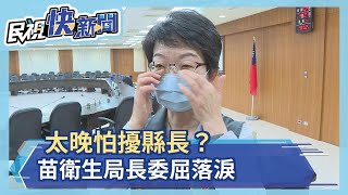 太晚怕吵到縣長？苗衛生局長委屈落淚－民視新聞