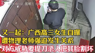 又一起：广西高三女生自曝遭物理老师强迫发生关系，对方威胁要提刀杀人把其脸割坏 #广西南宁 #高三女生 #物理老师 #强迫 #威胁 #提刀杀人 #割脸 #广西大学附属中学南宁校区 #诱骗 #性侵