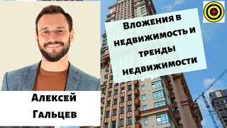 Вложения в недвижимость и тренды  недвижимости - Алексей Гальцев