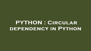 PYTHON : Circular dependency in Python
