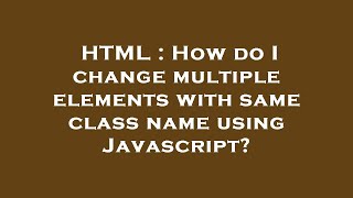 HTML : How do I change multiple elements with same class name using Javascript?