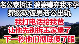 老公家拆遷 婆婆嫌棄我不孕，攛掇軟飯男老公出軌，我打電話給我爸，讓他先別拆王家堡了，下一秒他們徹底傻了眼！#婆媳故事 #感動 #暖心故事 #溫暖 #老人