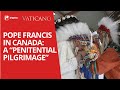 Pope Francis in Canada 2022: A “Penitential Pilgrimage”