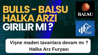 BULLS GİRİŞİM VE BALSU HALKA ARZINA GİRİLİR Mİ ? - VİŞNE MADENCİLİK TAVANLARA DEVAM MI ?