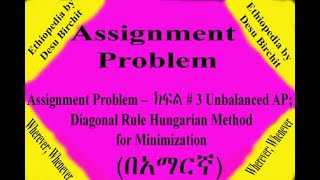Assignment Prob - ክፍል #3 Unbalanced Assignment Prob; Diagonal Rule Hungarian Method for Minimization