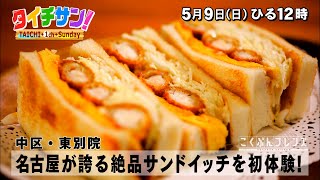 「タイチサン！」こくぶんフレンズ／（ＭＣ国分太一  5月9日(日) 12:00～生放送）中区・東別院　名古屋が誇る絶品サンドイッチを初体験！とことん素材で勝負する極上フレンチとは？