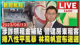 【1600新聞焦點】涉詐領租金補貼 警逮房東租客 捲入性平風暴 林飛帆宣布退選LIVE